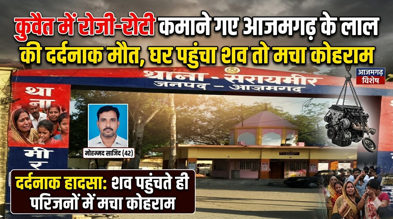 कुवैत में रोजी-रोटी कमाने गए आजमगढ़ के लाल की दर्दनाक मौत,घर पहुंचा शव तो मचा कोहराम