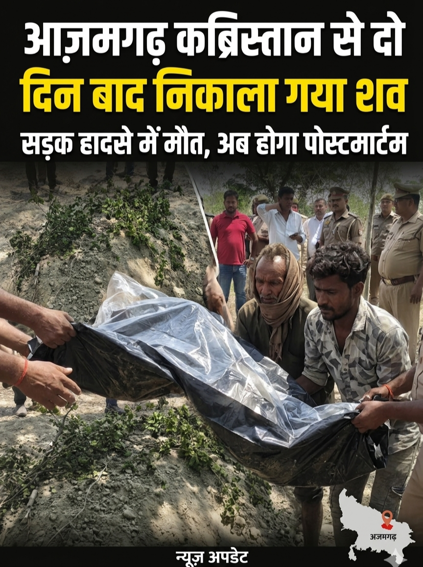 आज़मगढ़ कब्रिस्तान से दो दिन बाद DM के आदेश पर निकाला गया सड़क हादसे में मृत अधेड़ का शव, पोस्टमार्टम के लिए भेजा गया